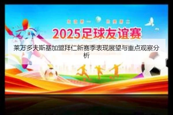 莱万多夫斯基加盟拜仁新赛季表现展望与重点观察分析